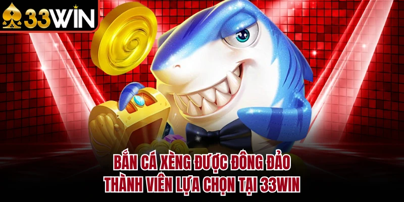 Bắn Cá Xèng được đông đảo thành viên lựa chọn tại 33WIN