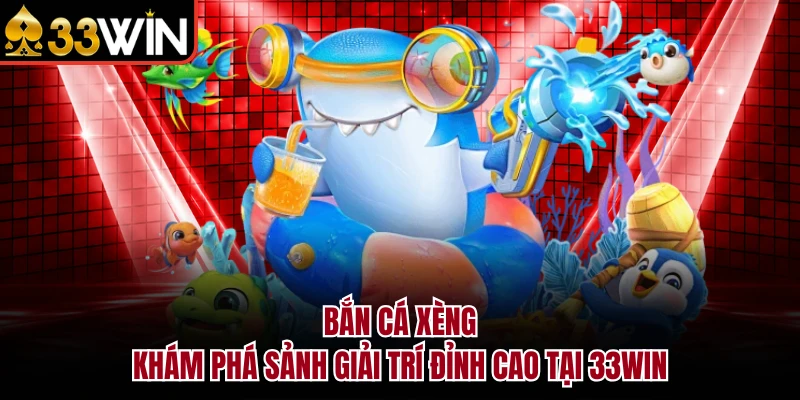 Bắn Cá Xèng - Khám Phá Sảnh Giải Trí Đỉnh Cao Tại 33WIN