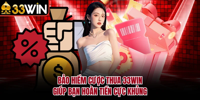 Bảo Hiểm Cược Thua 33WIN - Giúp Bạn Hoàn Tiền Cực Khủng