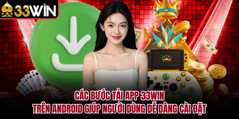 Các bước tải app 33Win trên Android giúp người dùng dễ dàng cài đặt