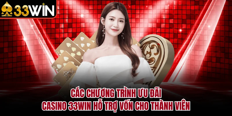 Các chương trình ưu đãi Casino 33Win hỗ trợ vốn cho thành viên 