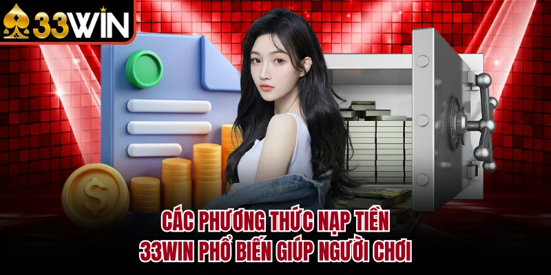 Các phương thức nạp tiền 33Win phổ biến giúp người chơi