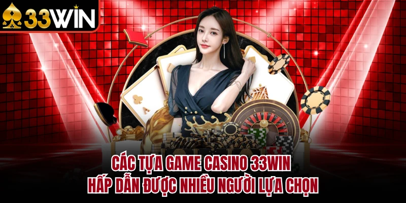 Các tựa game Casino 33Win hấp dẫn được nhiều người lựa chọn 