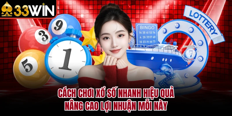 Cách chơi xổ số nhanh hiệu quả, nâng cao lợi nhuận mỗi này