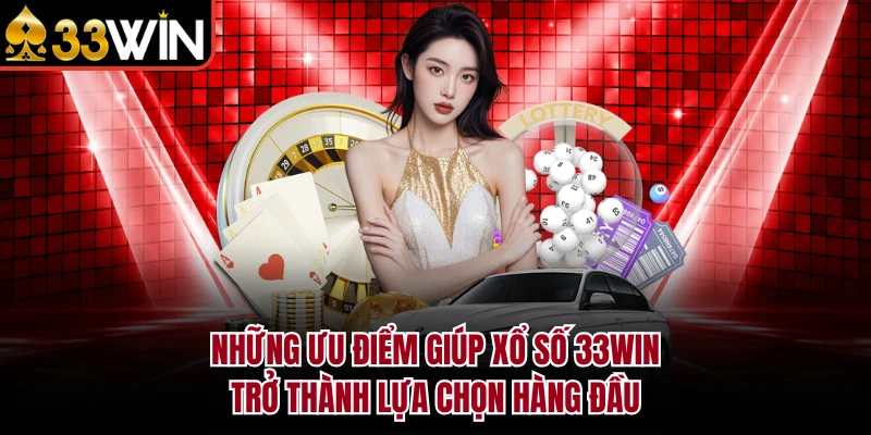 Những ưu điểm giúp xổ số 33Win trở thành lựa chọn hàng đầu