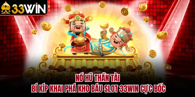 Nổ Hũ Thần Tài - Bí Kíp Khai Phá Kho Báu Slot 33WIN Cực Bốc