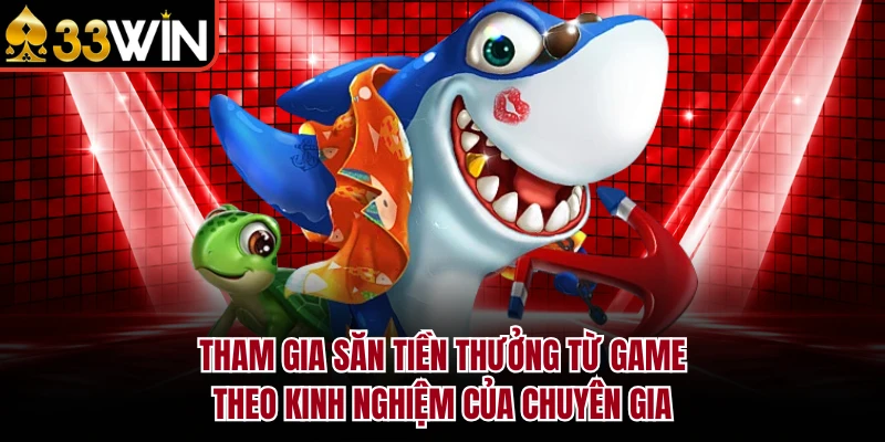 Tham gia săn tiền thưởng từ game theo kinh nghiệm của chuyên gia 