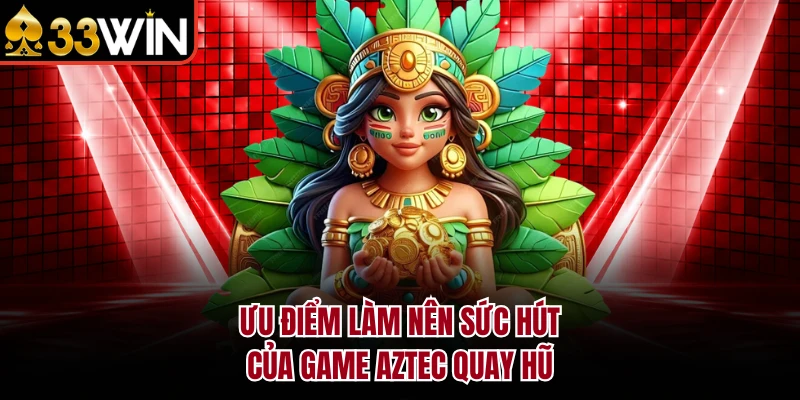 Ưu điểm làm nên sức hút của game Aztec quay hũ