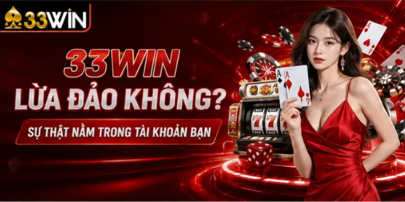 33Win lừa đảo không – Sự thật nằm trong tài khoản bạn