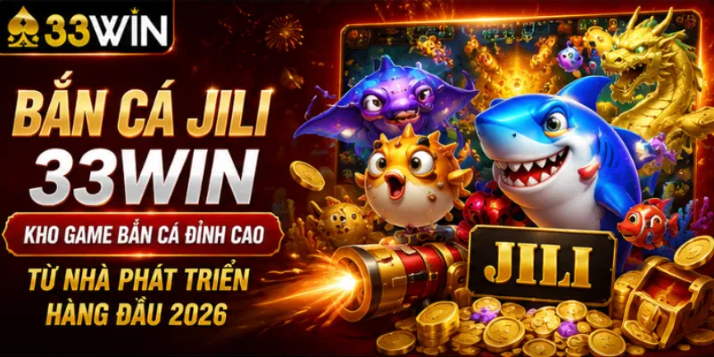 Bắn cá JILI 33Win – Kho game bắn cá đỉnh cao từ nhà phát triển hàng đầu 2026