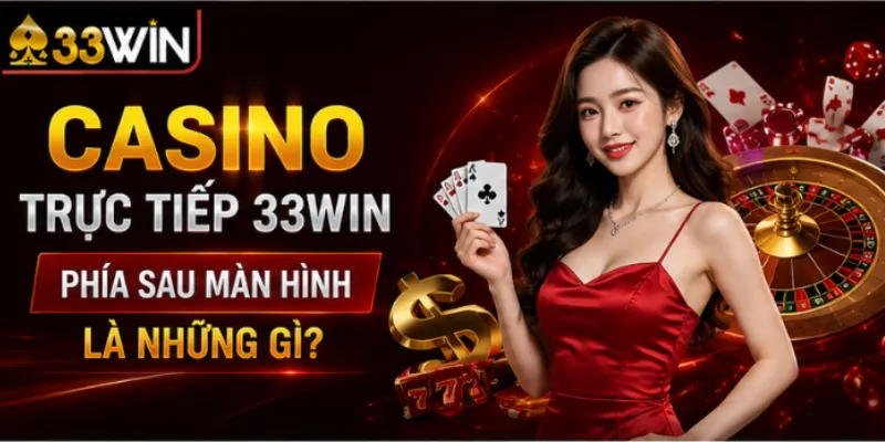 Casino trực tiếp 33Win – Phía sau màn hình là những gì