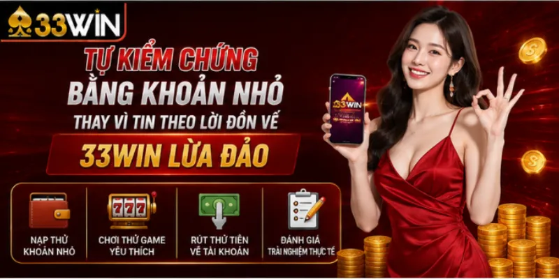 Tự kiểm chứng bằng khoản nhỏ thay vì tin theo lời đồn về 33Win lừa đảo
