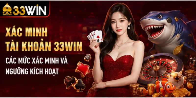 Xác minh tài khoản 33Win – Các mức xác minh và ngưỡng kích hoạt