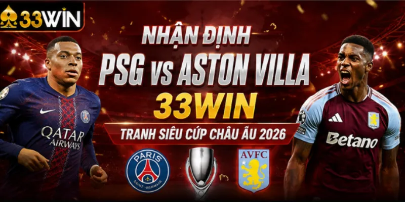 Nhận định PSG vs Aston Villa 33Win tranh Siêu Cúp châu Âu 2026
